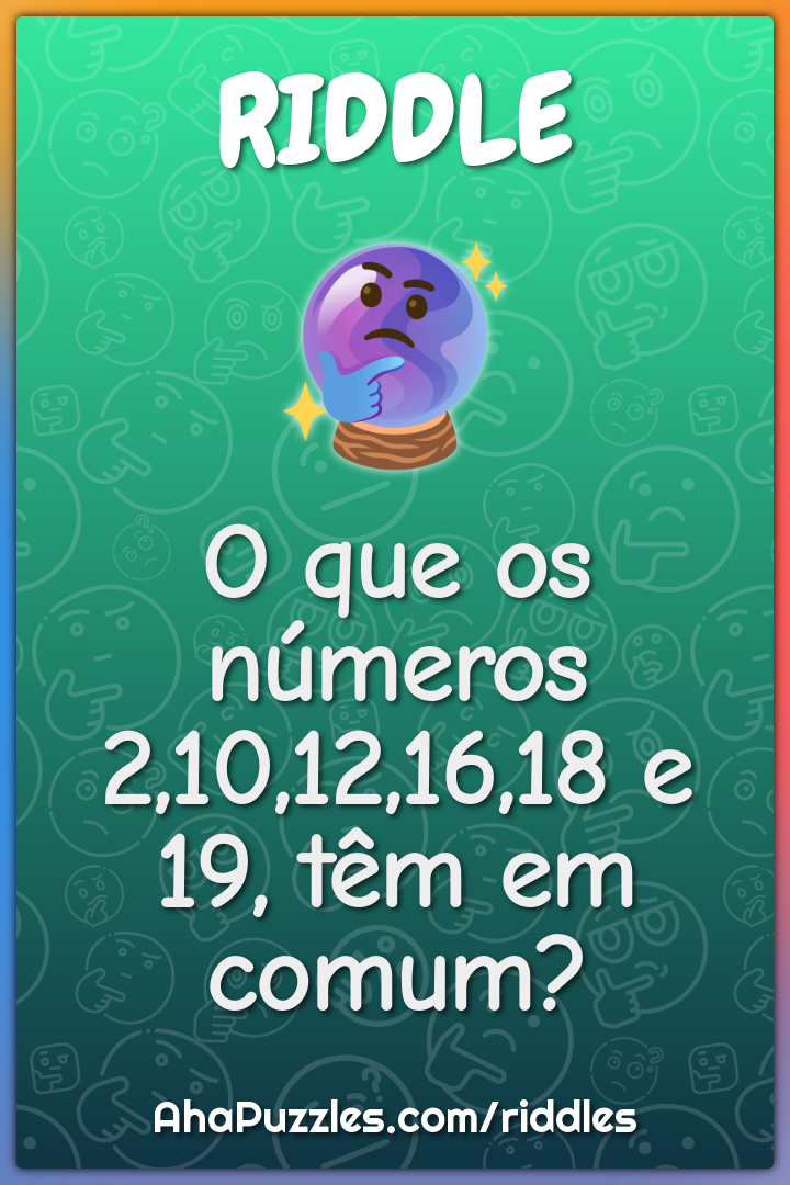 O que os números 2,10,12,16,18 e 19, têm em comum?