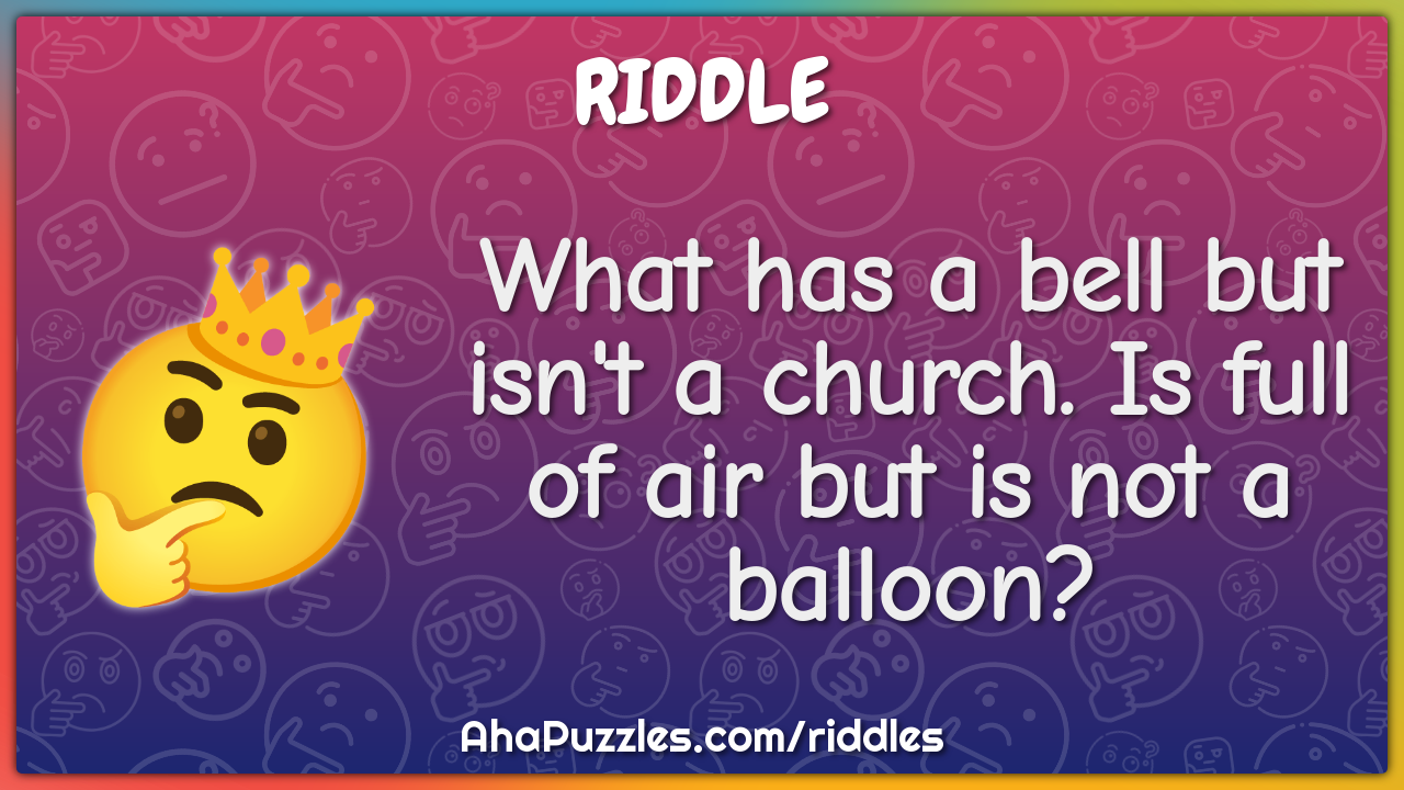 What has a bell but isn't a church. Is full of air but is not a...
