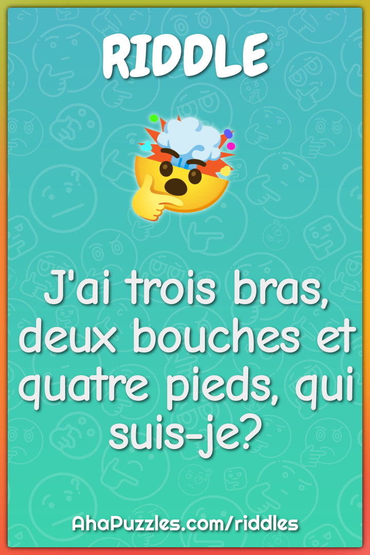 J'ai trois bras, deux bouches et quatre pieds, qui suis-je?