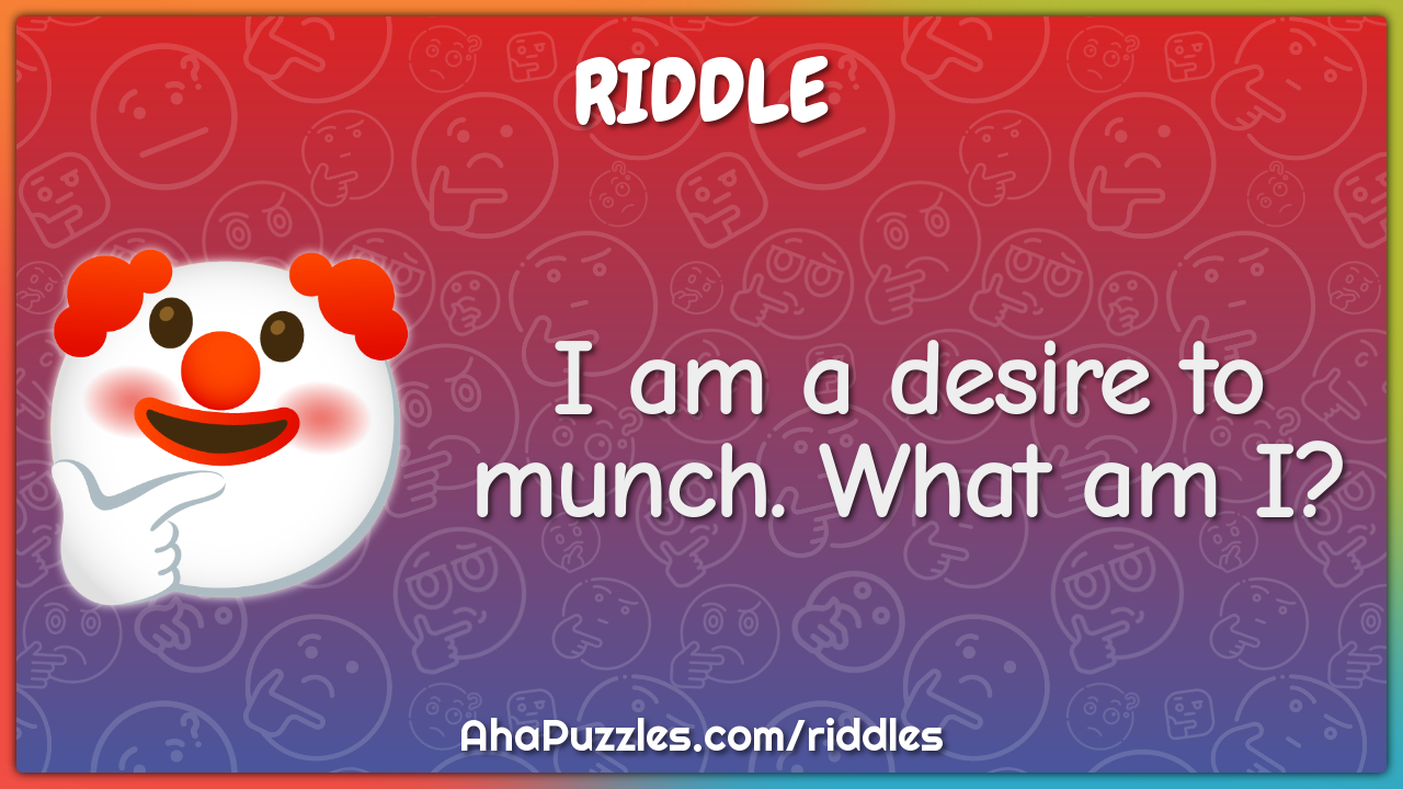 I am a desire to munch. What am I? - Riddle & Answer - Aha! Puzzles
