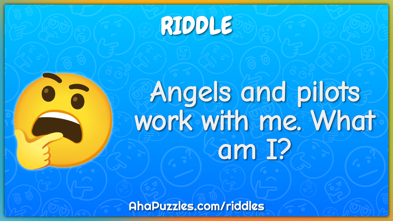 Angels and pilots work with me. What am I?