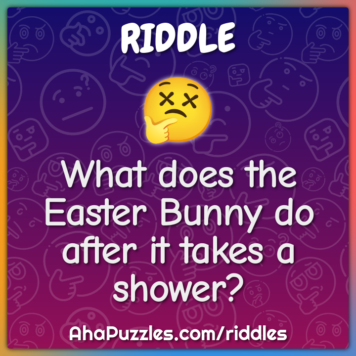 What does the Easter Bunny do after it takes a shower?