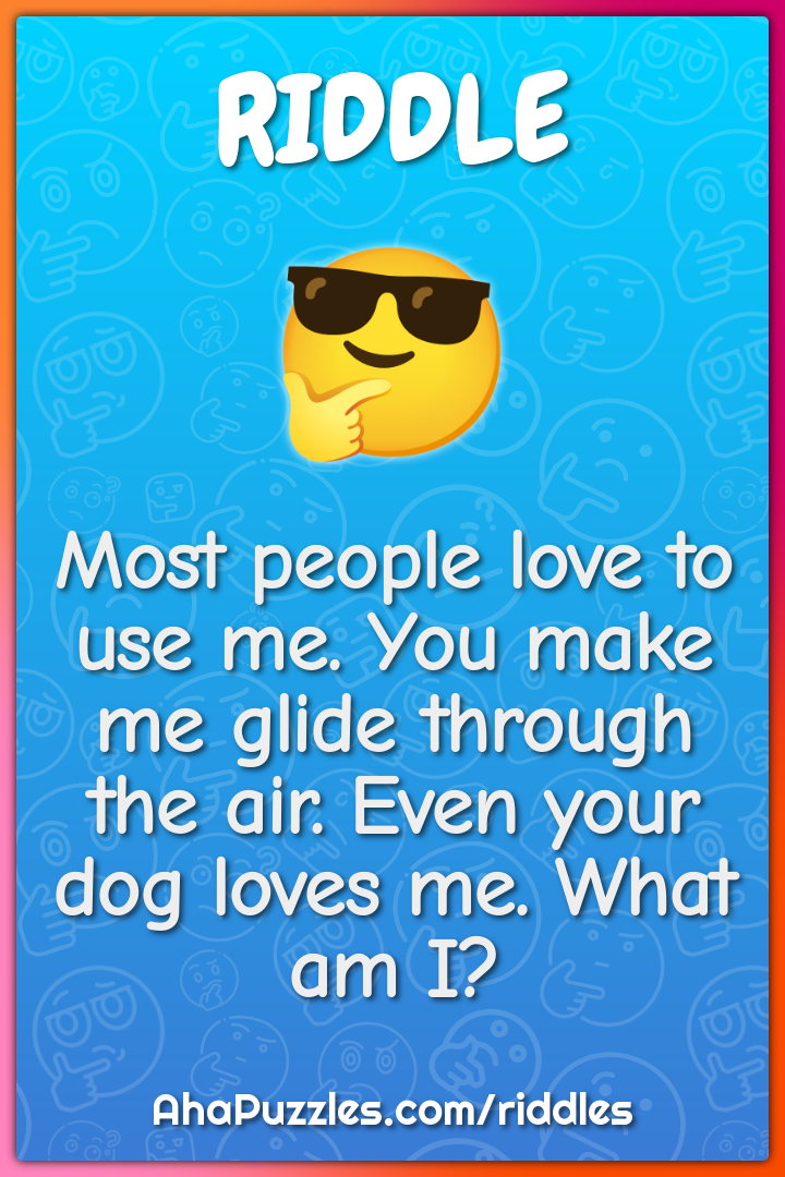 Most people love to use me. You make me glide through the air. Even...