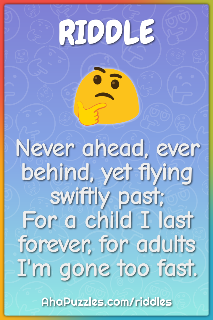 Never ahead, ever behind, yet flying swiftly past; For a child I last...