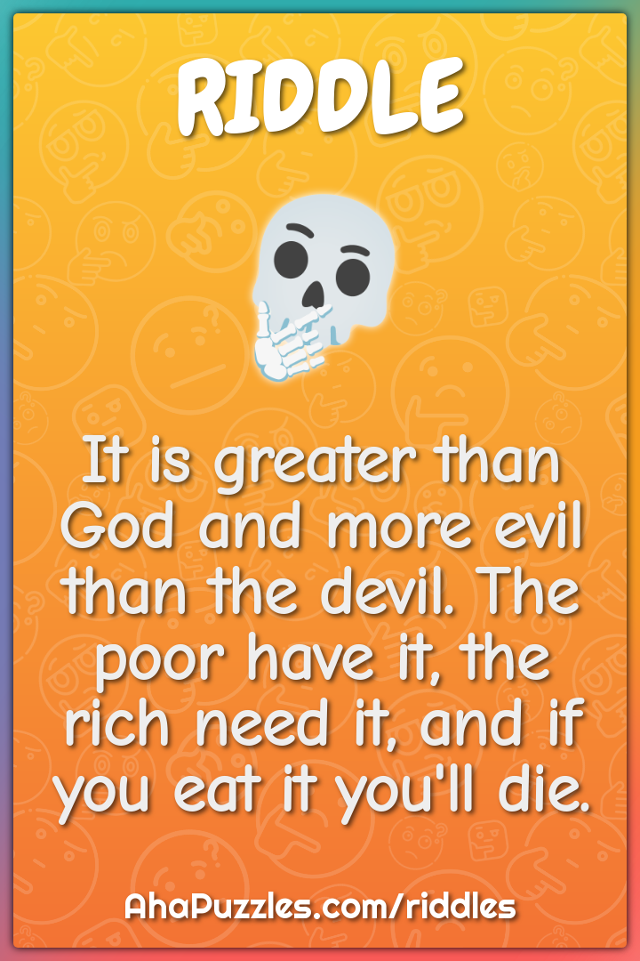 It is greater than God and more evil than the devil. The poor have it,...