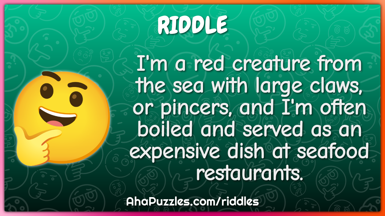 I'm a red creature from the sea with large claws, or pincers, and I'm...