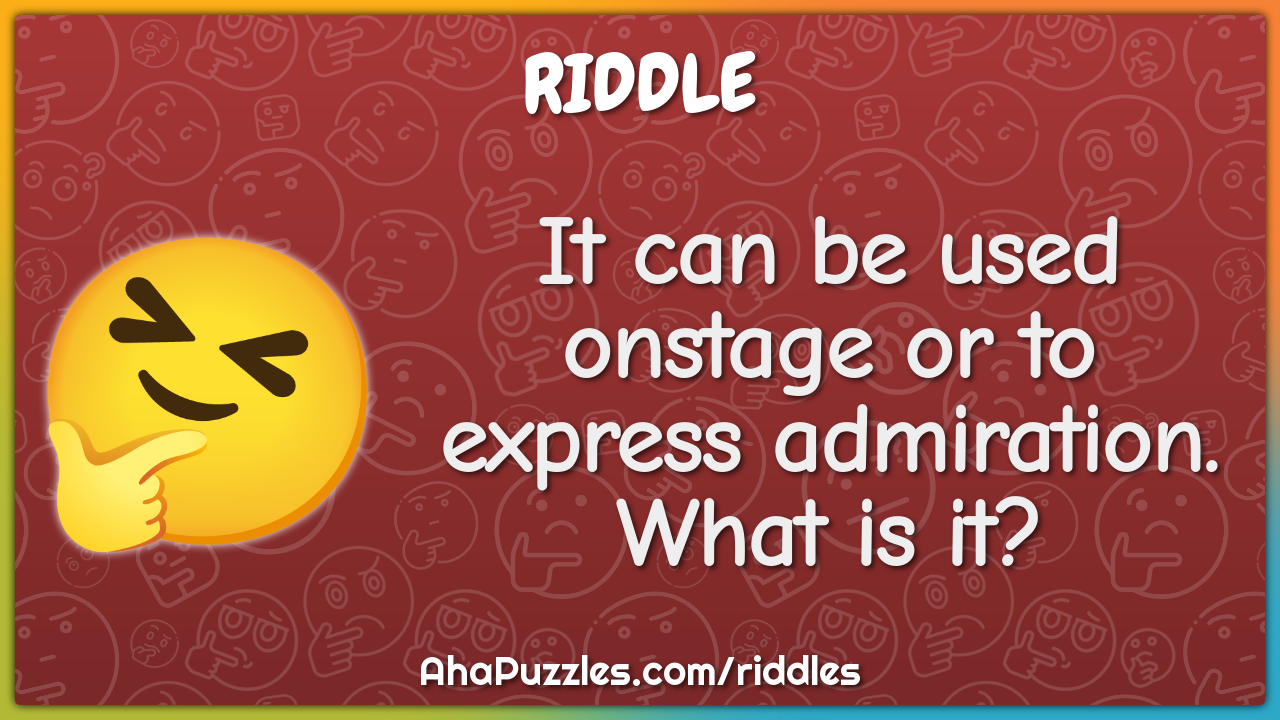 It can be used onstage or to express admiration. What is it?