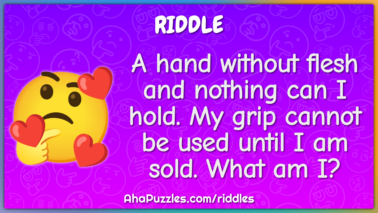 A hand without flesh and nothing can I hold. My grip cannot be used...