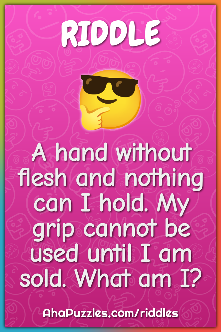 A hand without flesh and nothing can I hold. My grip cannot be used...
