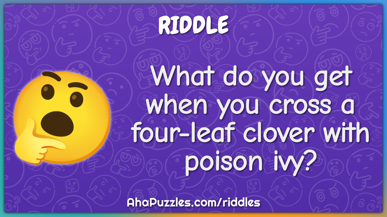 What do you get when you cross a four-leaf clover with poison ivy?