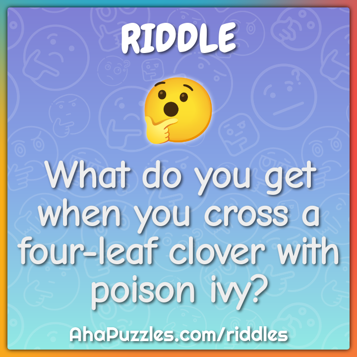 What do you get when you cross a four-leaf clover with poison ivy?