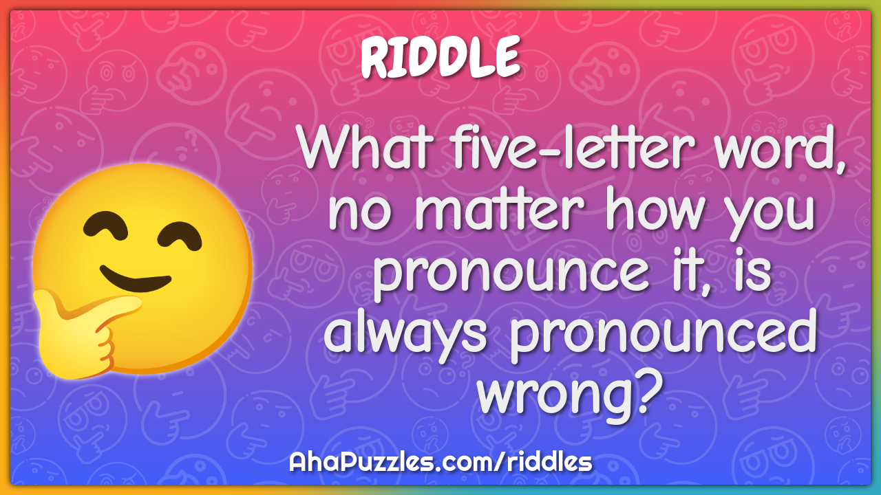 What five-letter word, no matter how you pronounce it, is always...