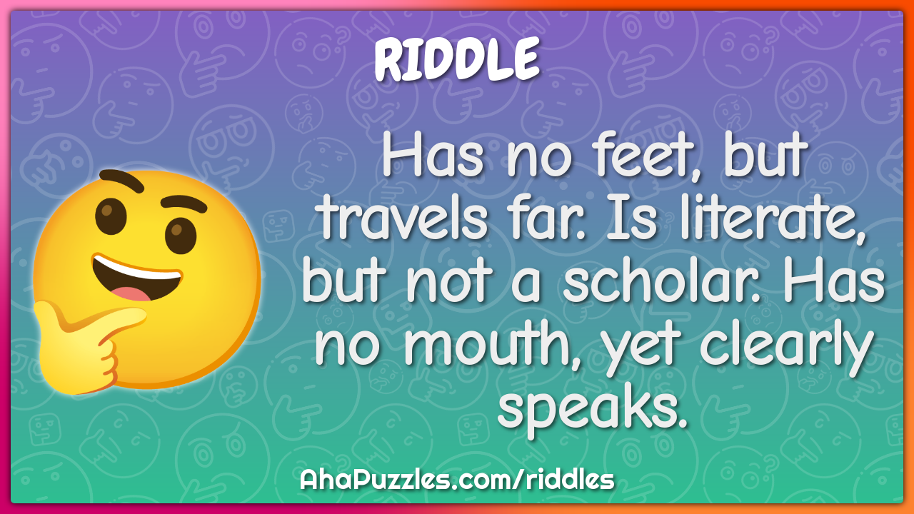 Has no feet, but travels far. Is literate, but not a scholar. Has no...