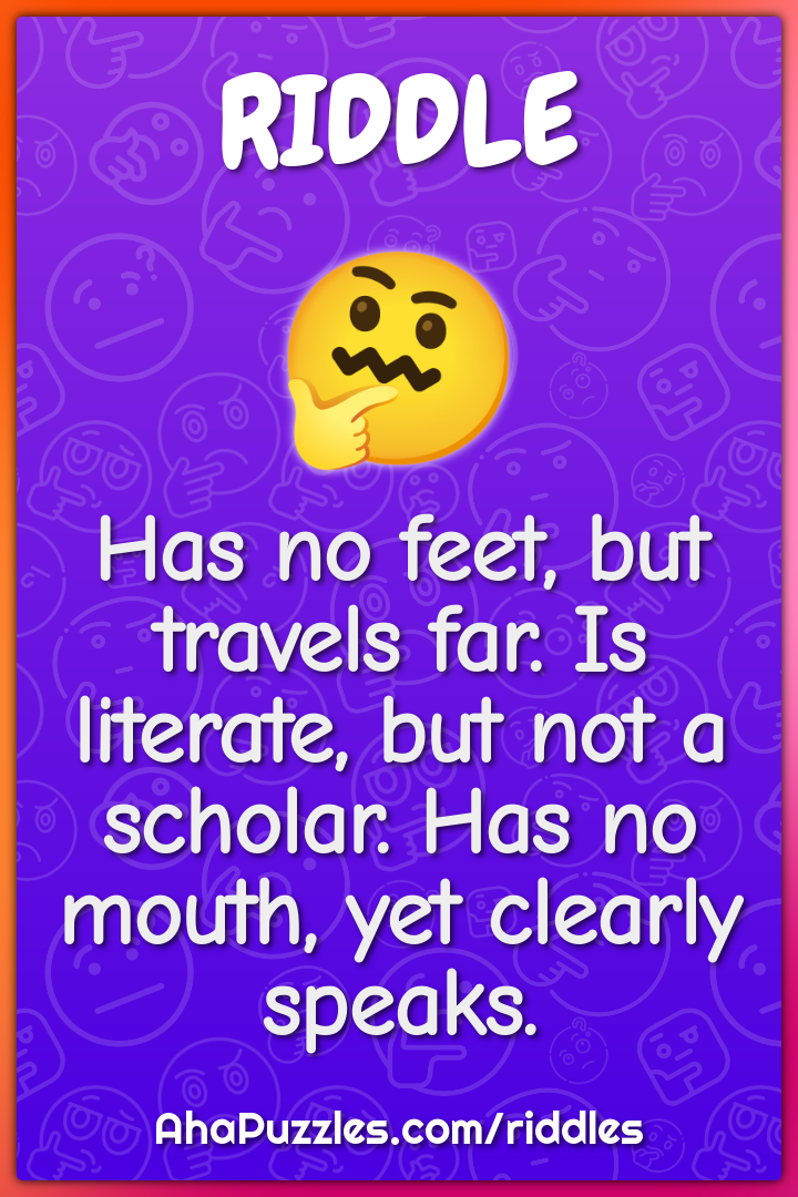 Has no feet, but travels far. Is literate, but not a scholar. Has no...