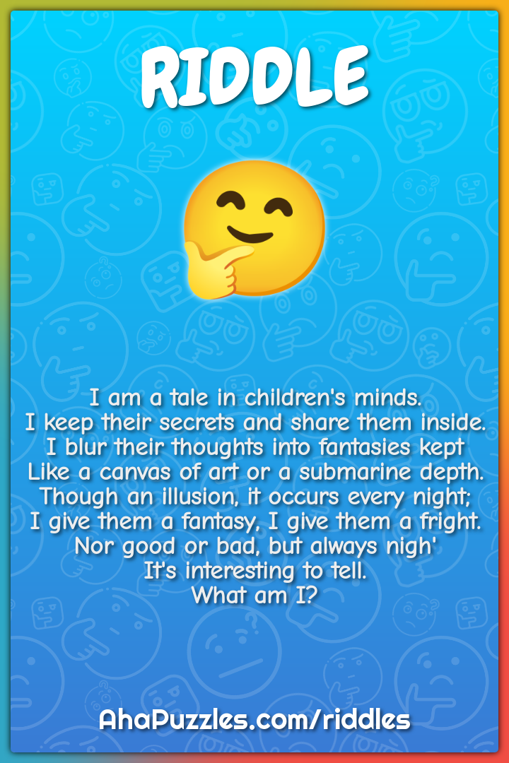 I am a tale in children's minds. I keep their secrets and share them...