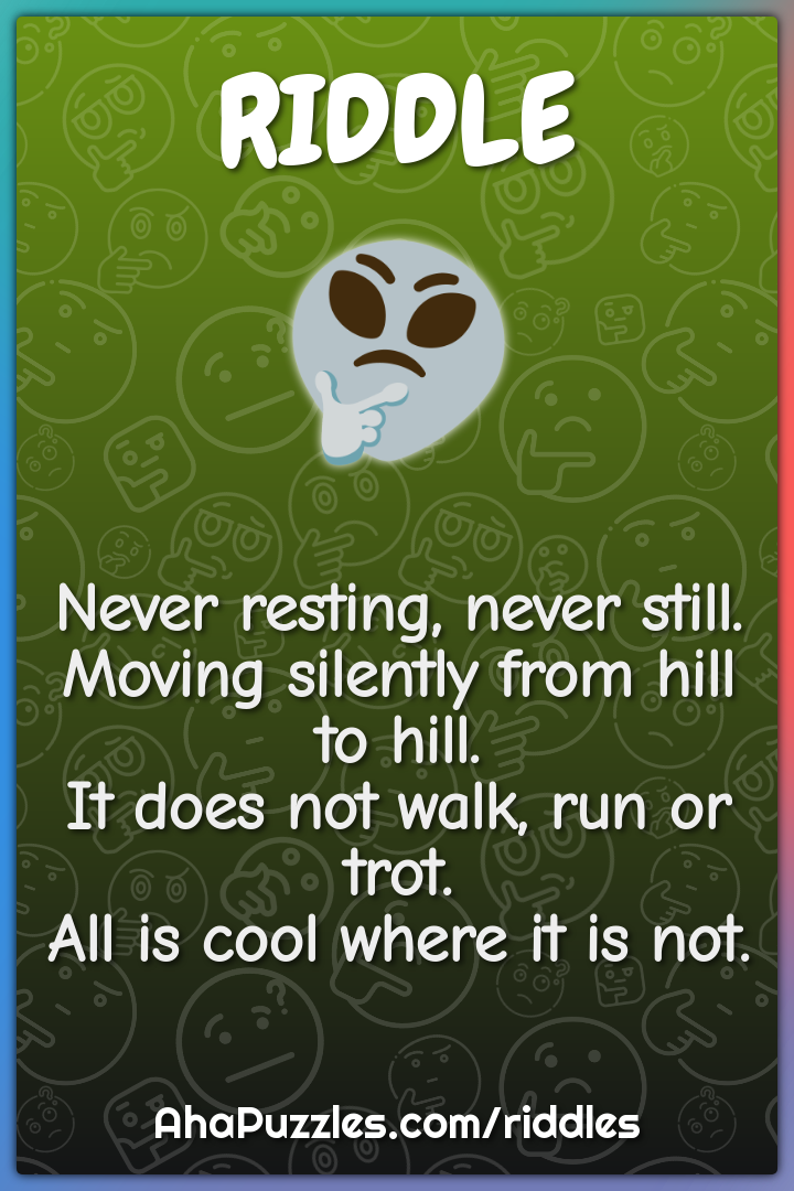 Never resting, never still. Moving silently from hill to hill. It does...