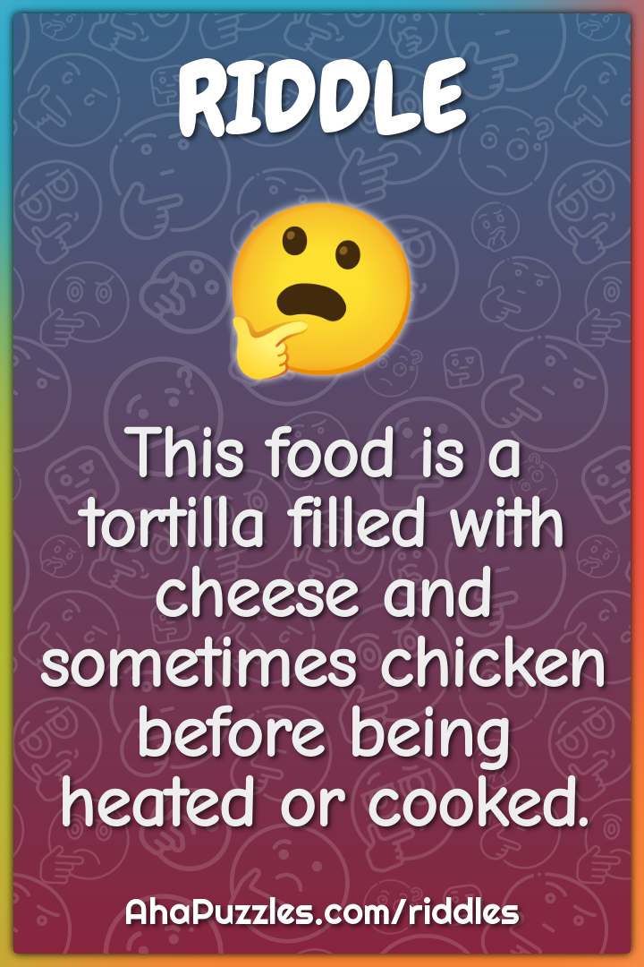 This food is a tortilla filled with cheese and sometimes chicken...