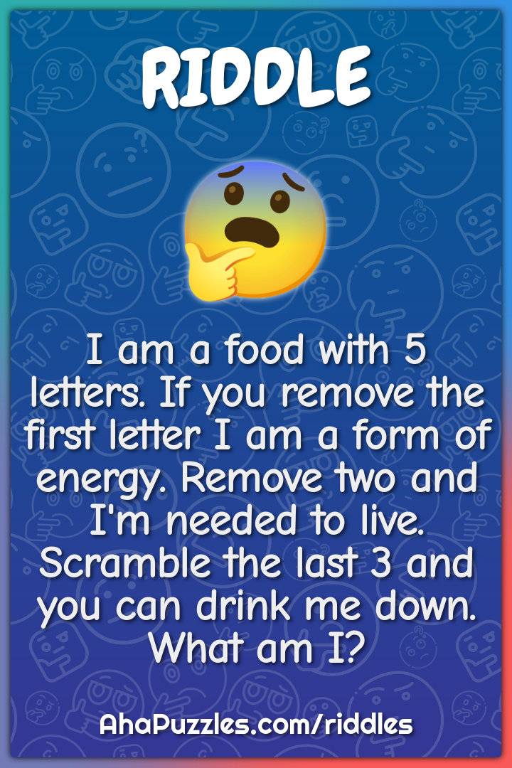 I am a food with 5 letters. If you remove the first letter I am a form...