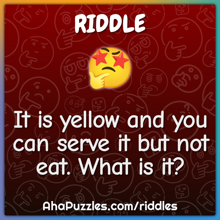 It is yellow and you can serve it but not eat. What is it?