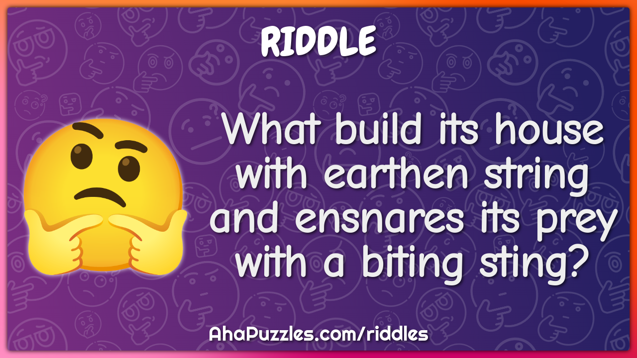 What build its house with earthen string and ensnares its prey with a...