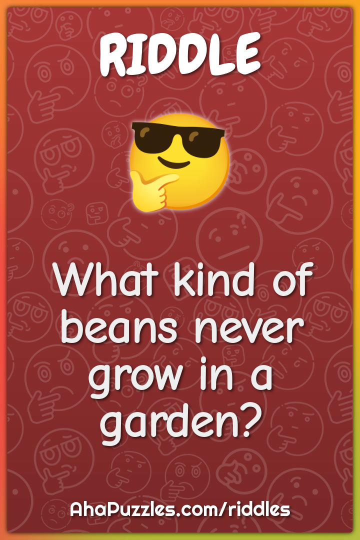 What kind of beans never grow in a garden?