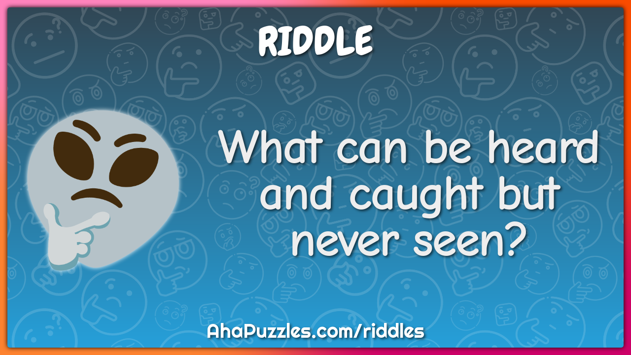 What can be heard and caught but never seen?