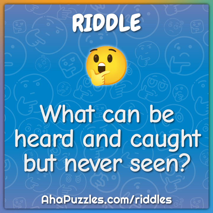What can be heard and caught but never seen?