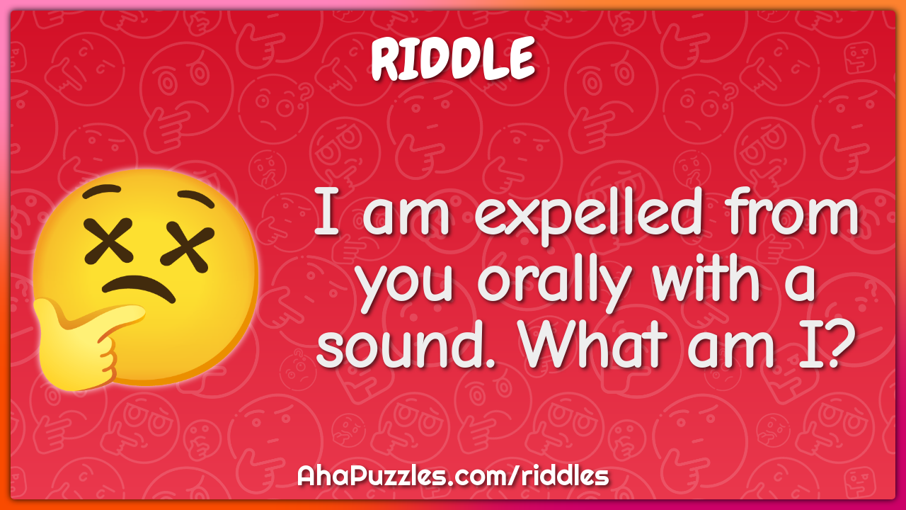 I am expelled from you orally with a sound. What am I?