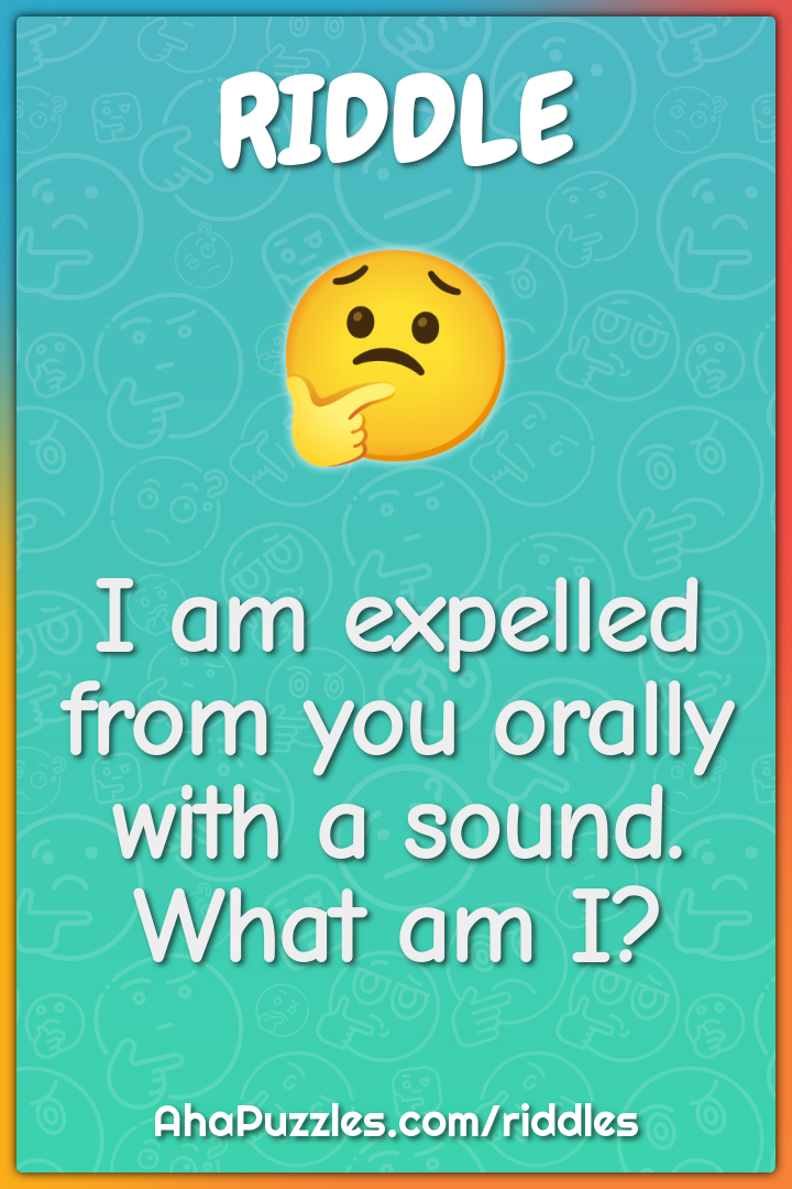 I am expelled from you orally with a sound. What am I?
