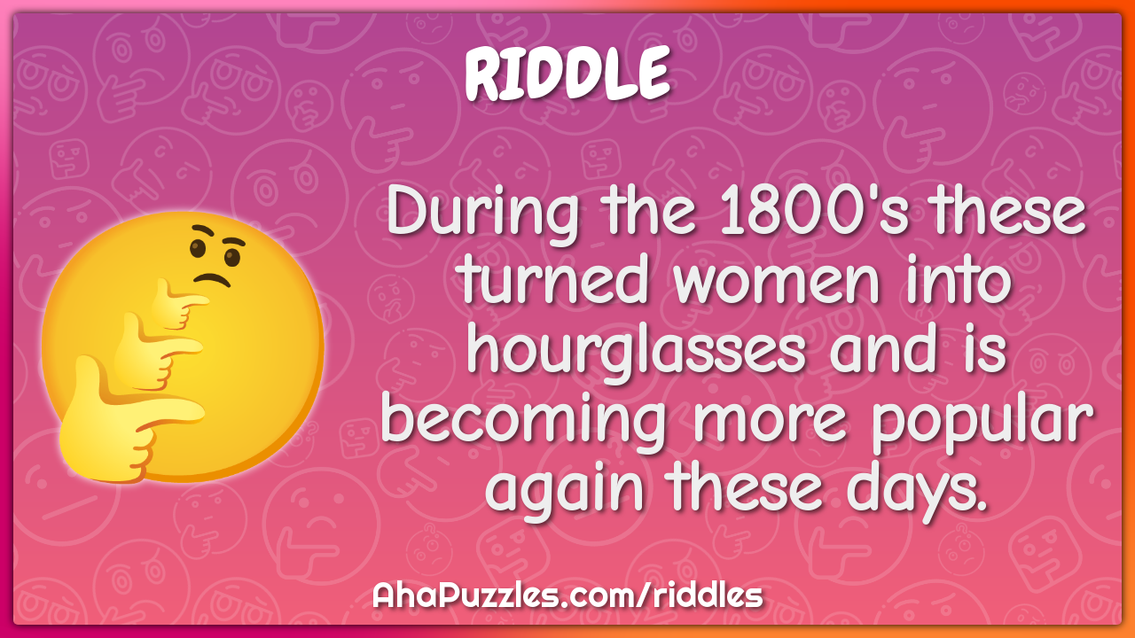 During the 1800's these turned women into hourglasses and is becoming...
