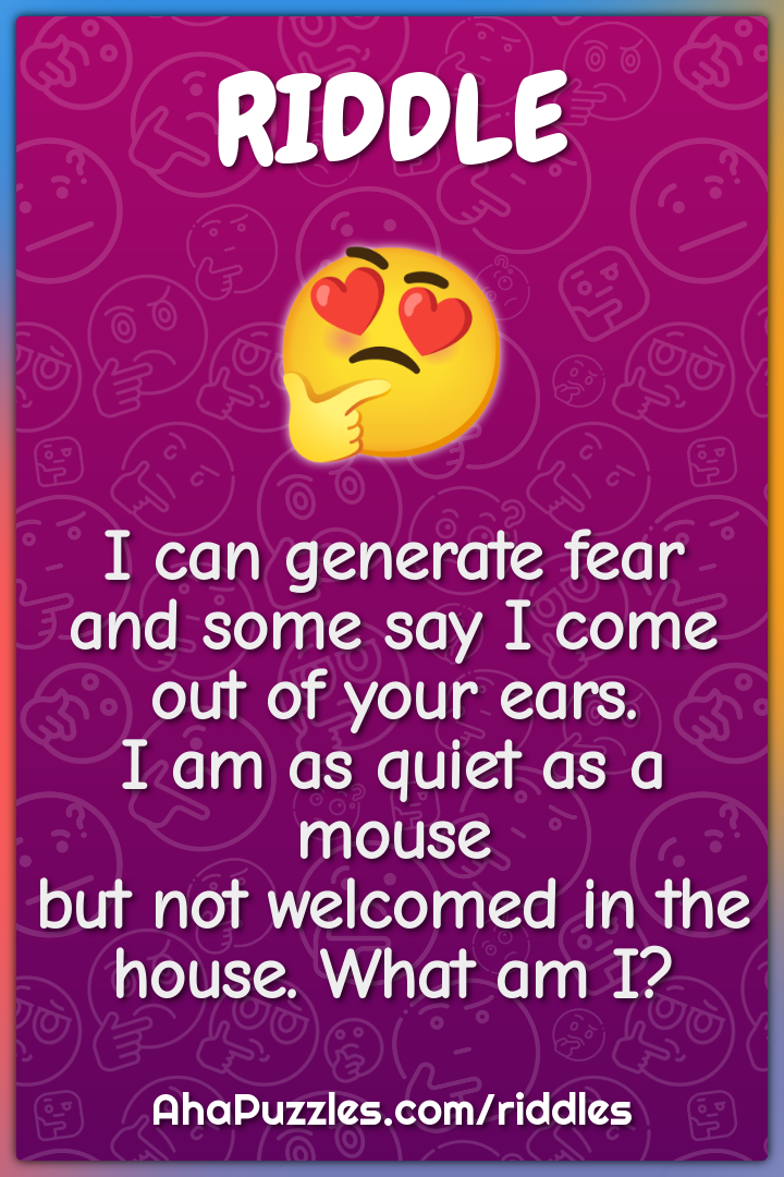 I can generate fear and some say I come out of your ears. I am as...