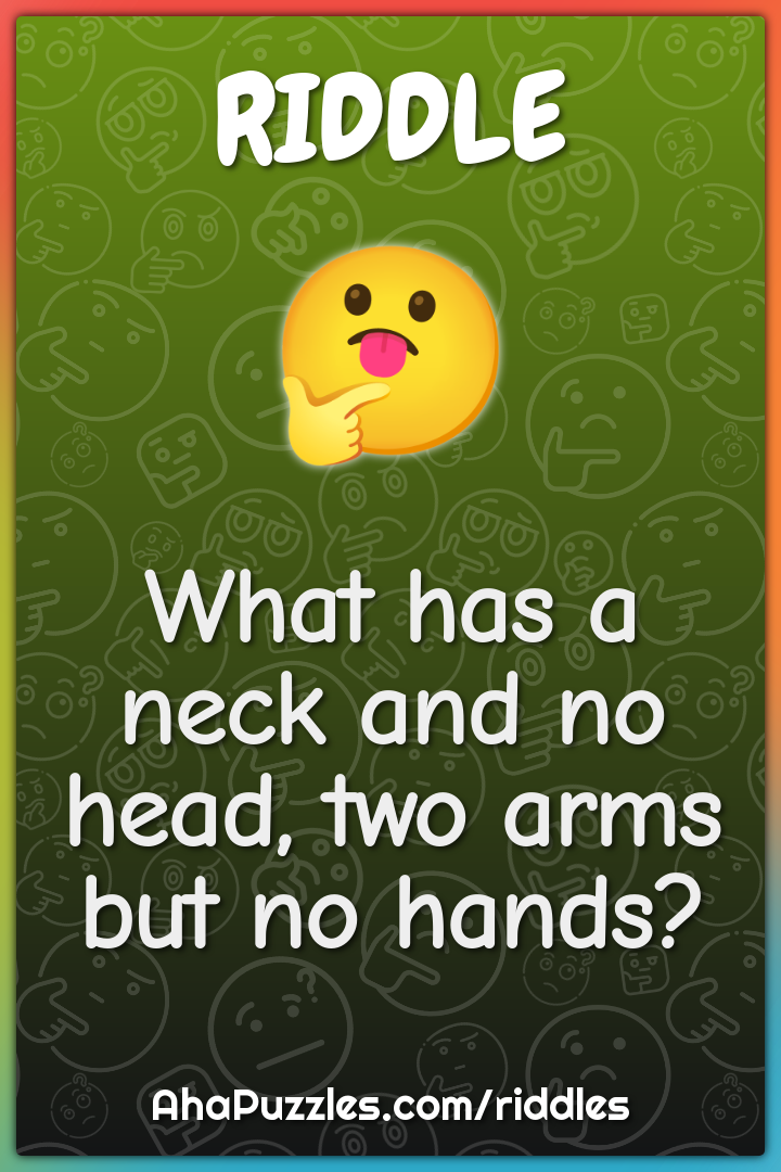 What has a neck and no head, two arms but no hands?