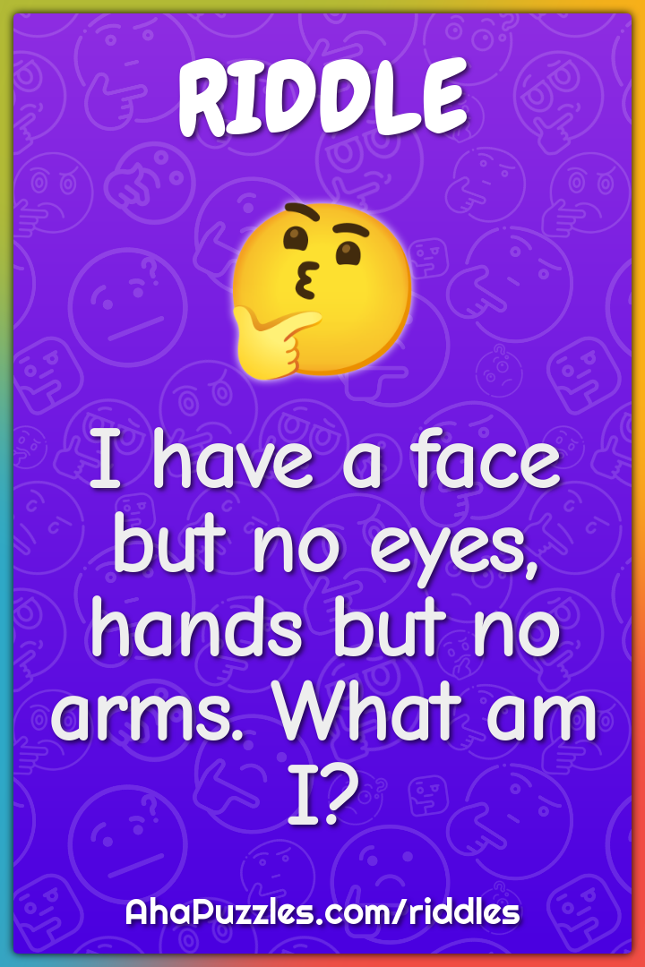 I have a face but no eyes, hands but no arms. What am I?