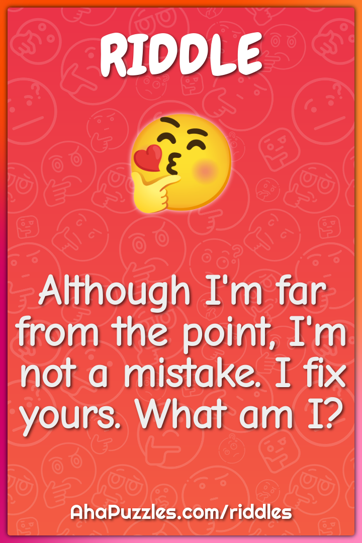 Although I'm far from the point, I'm not a mistake. I fix yours. What...