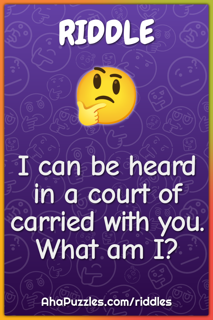 I can be heard in a court of carried with you. What am I?
