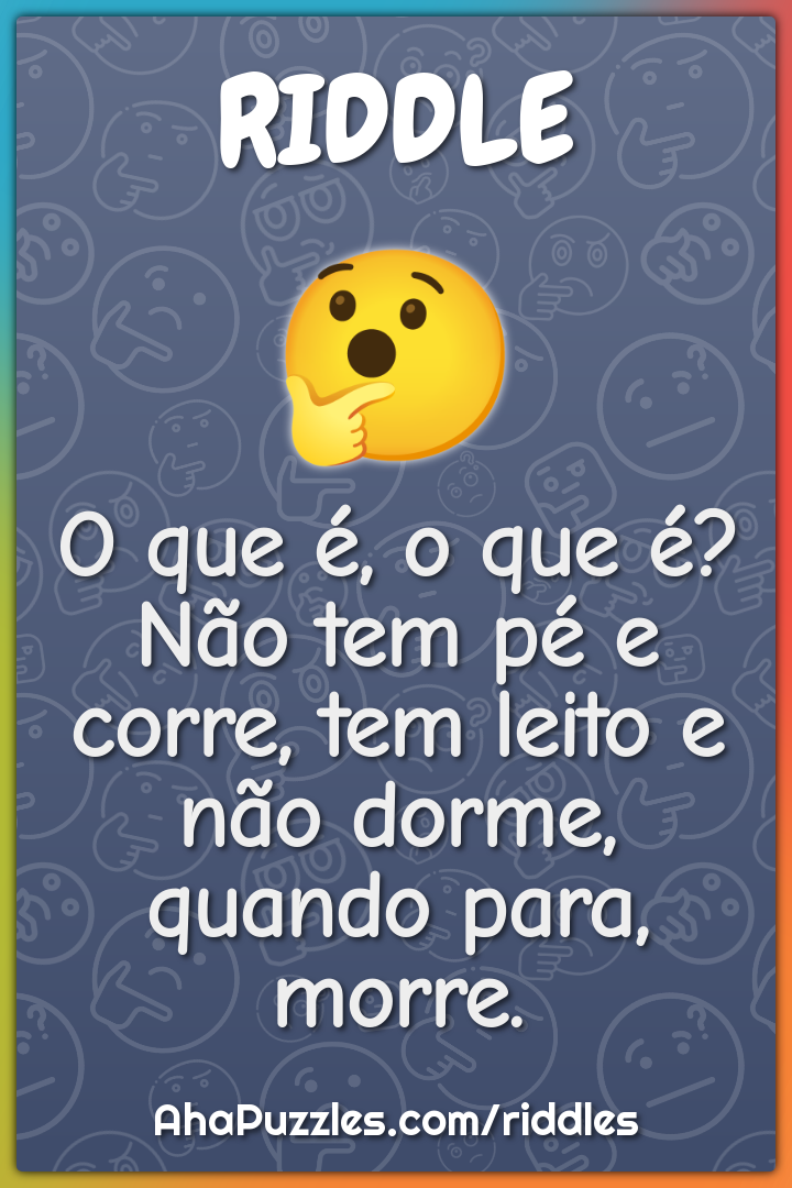 O que é, o que é? Não tem pé e corre, tem leito e não dorme, quando...