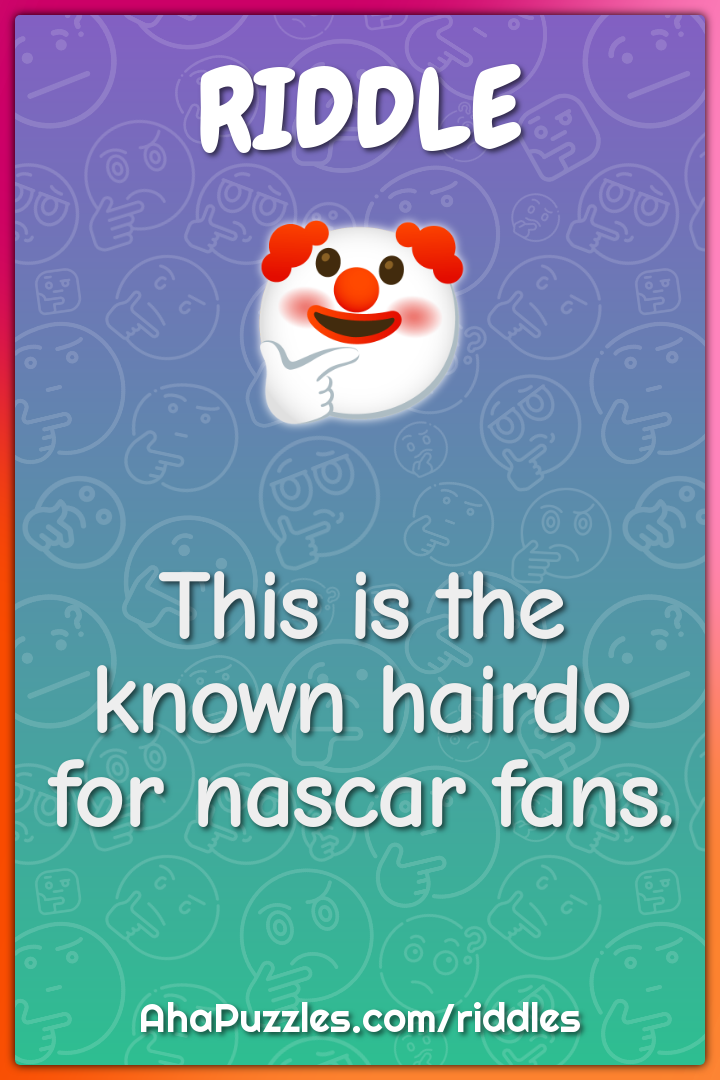 This is the known hairdo for nascar fans.