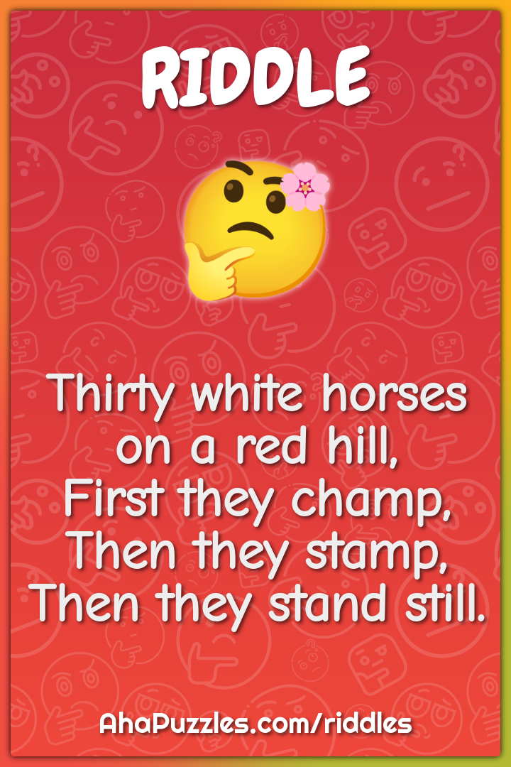 Thirty white horses on a red hill, First they champ, Then they stamp,...