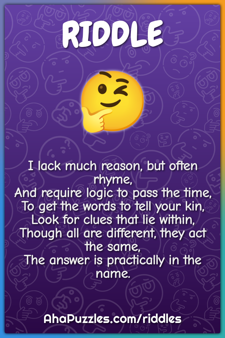 I lack much reason, but often rhyme, And require logic to pass the...