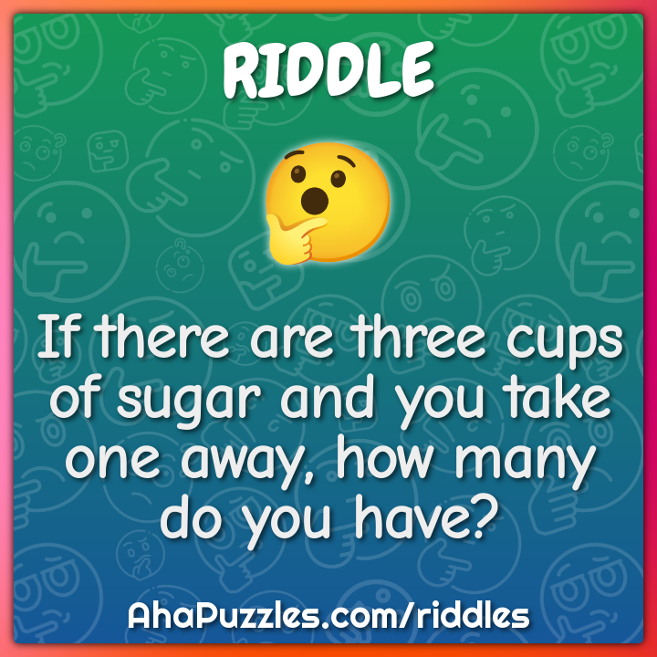 If there are three cups of sugar and you take one away, how many do...