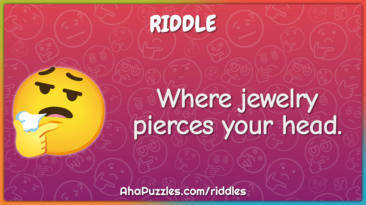 Where jewelry pierces your head.