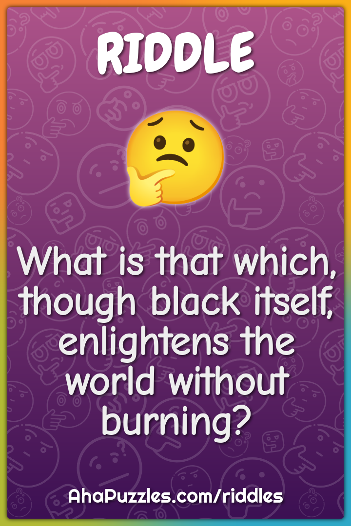 What is that which, though black itself, enlightens the world without...