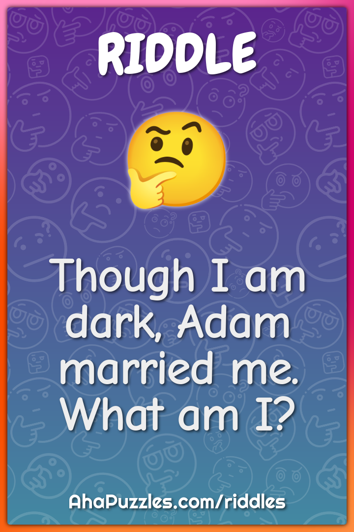 Though I am dark, Adam married me. What am I?