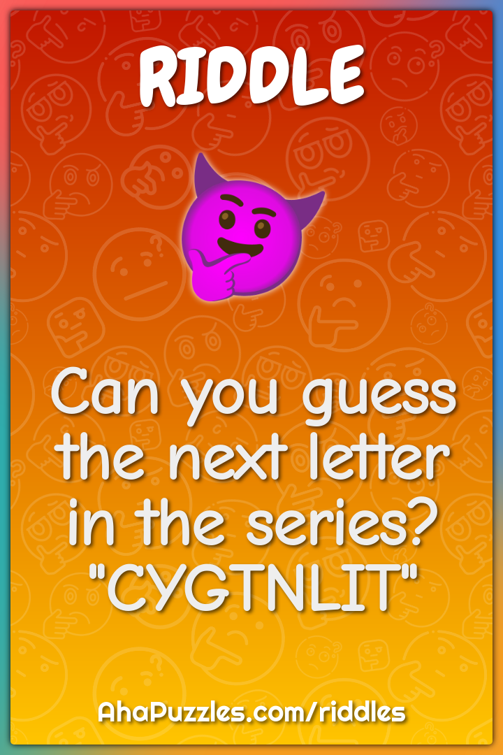 Can you guess the next letter in the series? "CYGTNLIT"