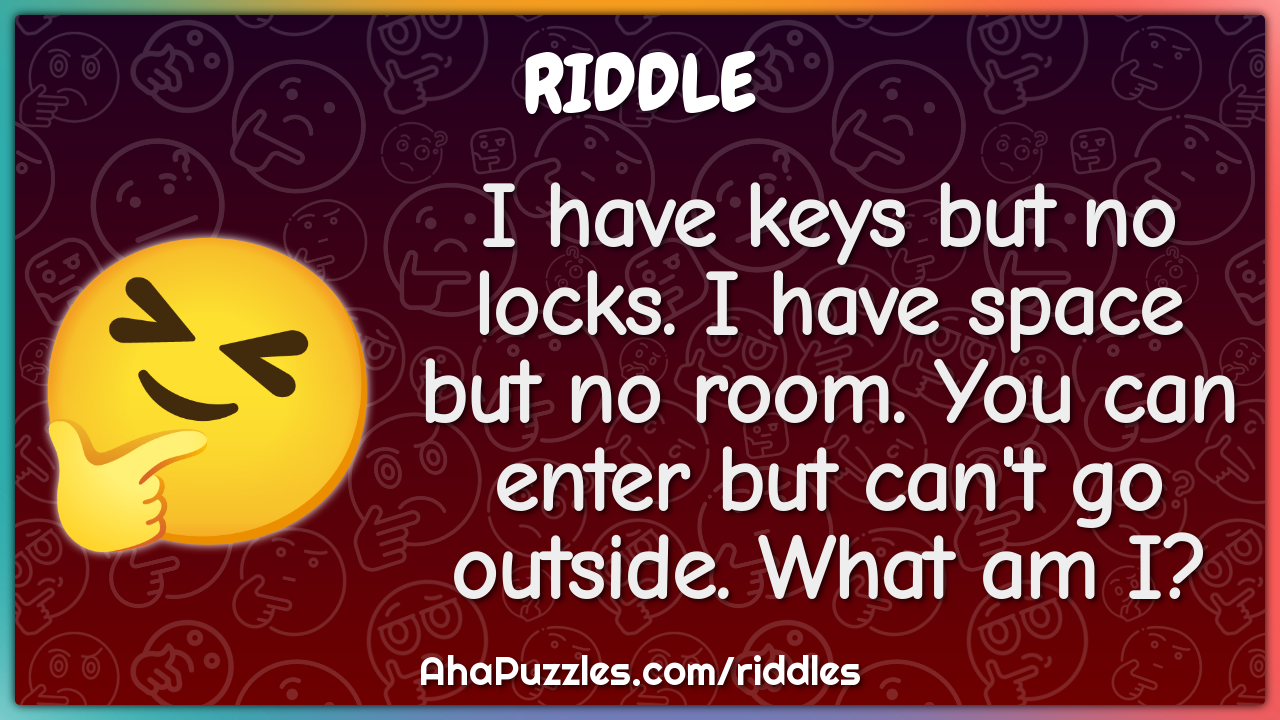I have keys but no locks. I have space but no room. You can enter but...