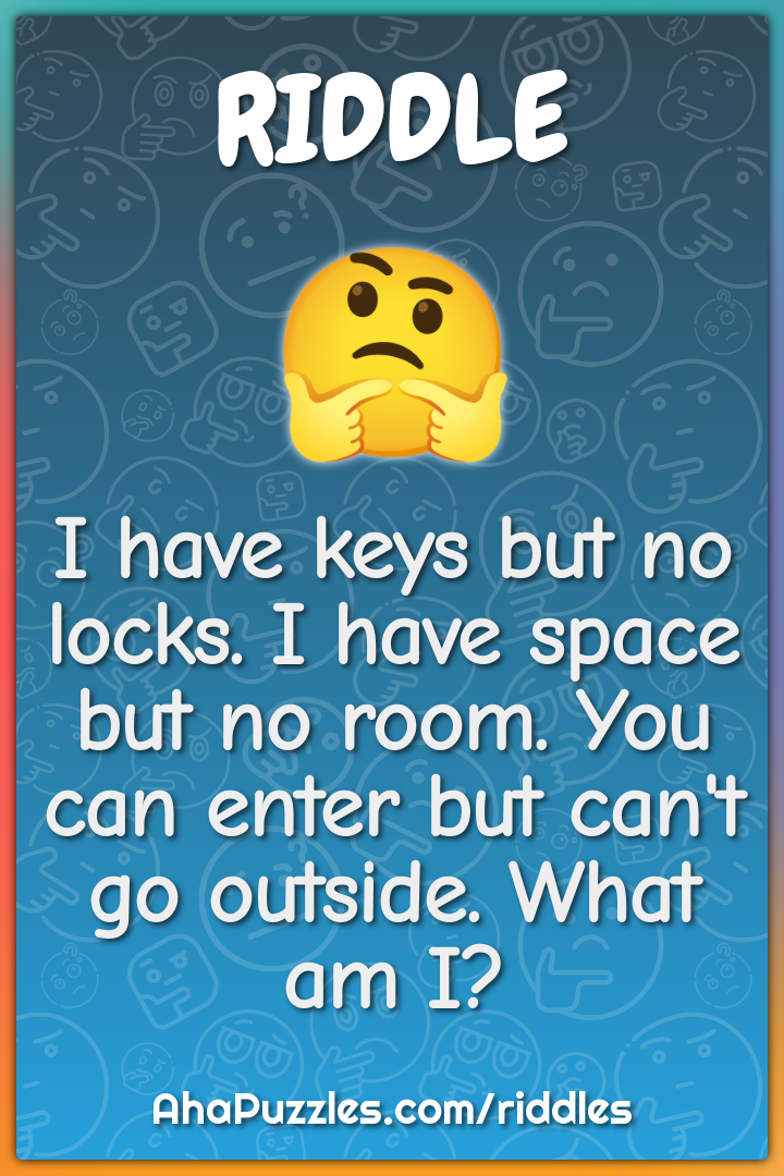 I have keys but no locks. I have space but no room. You can enter but...