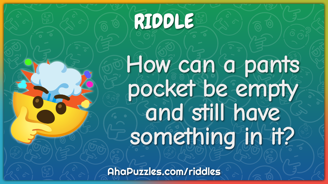 How can a pants pocket be empty and still have something in it?