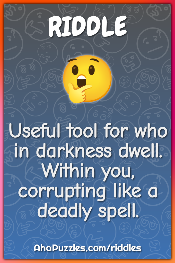 Useful tool for who in darkness dwell. Within you, corrupting like a...