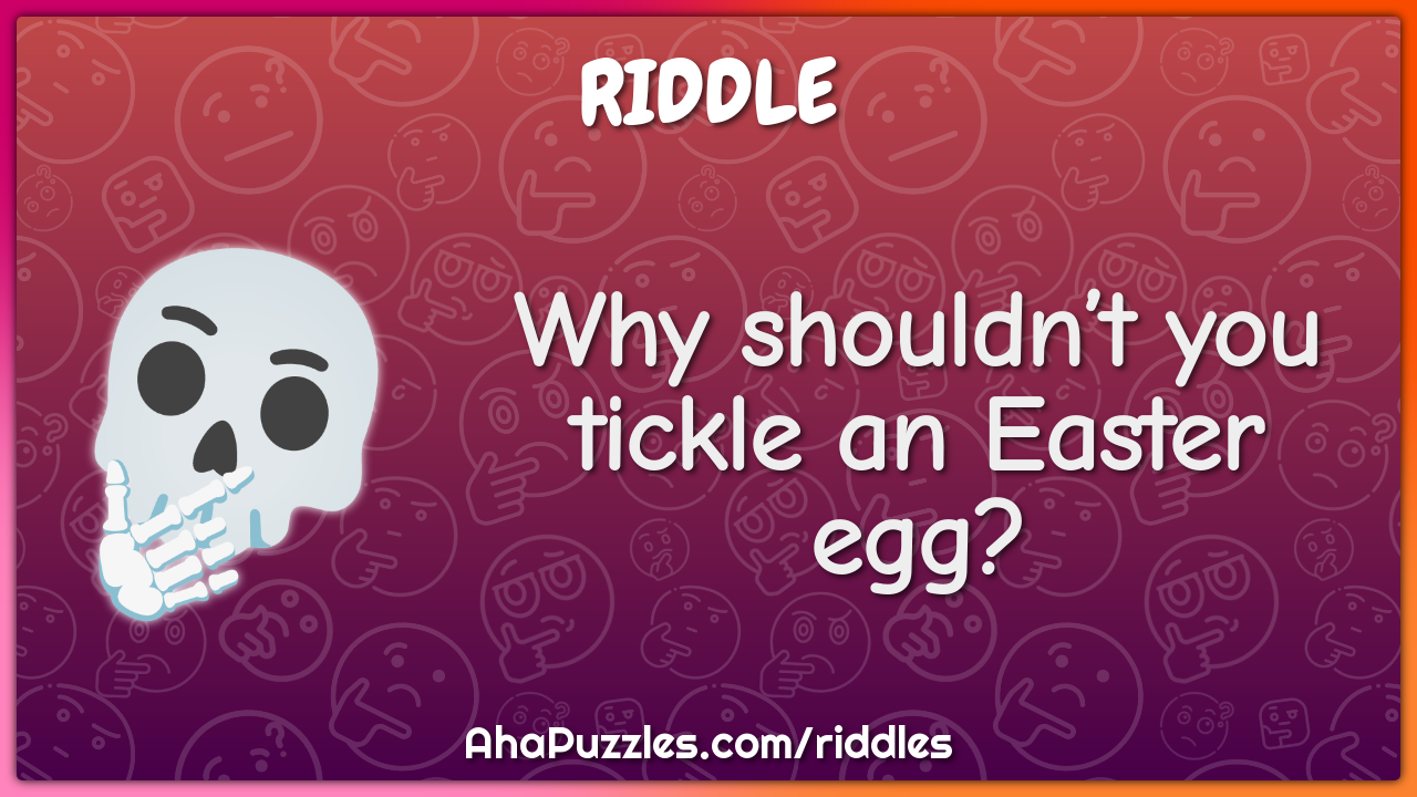 Why shouldn’t you tickle an Easter egg?