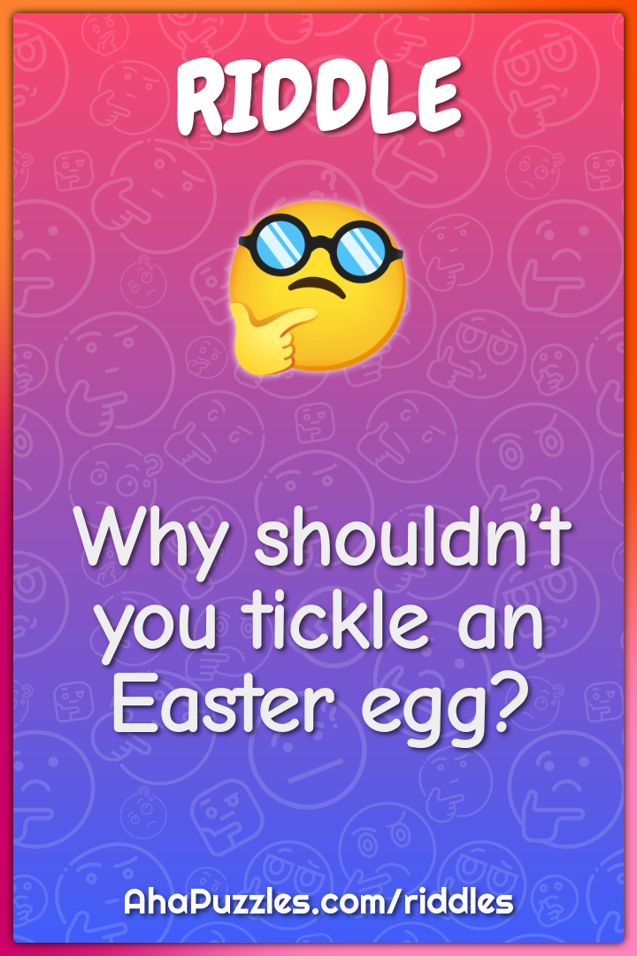 Why shouldn’t you tickle an Easter egg?